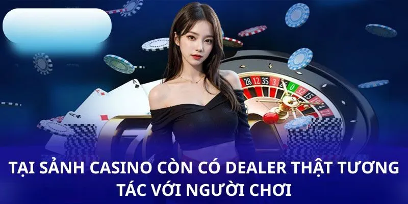 Tại sảnh casino còn có dealer thật tương tác với người chơi