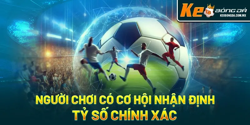 Người chơi có cơ hội nhận định tỷ số chính xác hôm nay